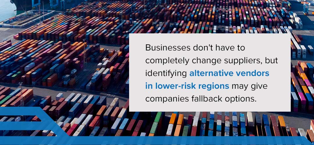 Businesses don't have to completely change suppliers, but identifying alternative vendors in lower-risk regions may give companies fallback options. 